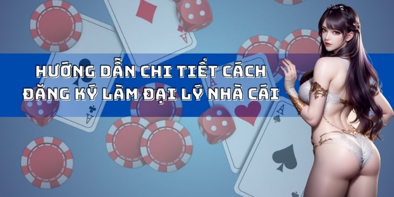 Hướng dẫn chi tiết cách đăng ký làm đại lý nhà cái
