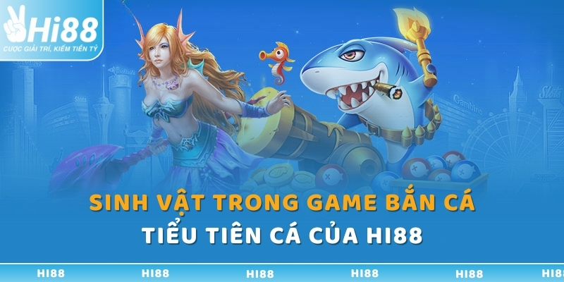 sinh vat trong game ban ca tieu tien ca cua hi88